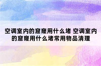 空调室内的窟窿用什么堵 空调室内的窟窿用什么堵常用物品清理